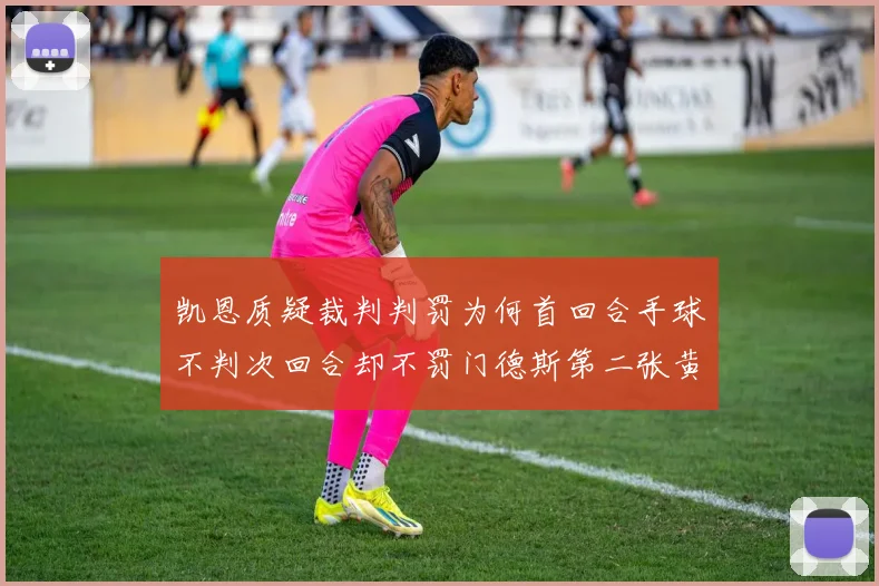 凯恩质疑裁判判罚为何首回合手球不判次回合却不罚门德斯第二张黄牌