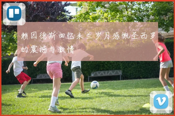 赖因德斯回忆米兰岁月感慨圣西罗的震撼与激情